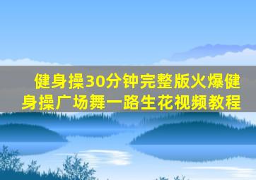 健身操30分钟完整版火爆健身操广场舞一路生花视频教程