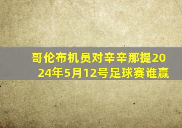 哥伦布机员对辛辛那提2024年5月12号足球赛谁赢
