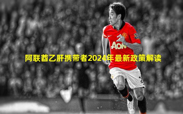 阿联酋乙肝携带者2024年最新政策解读
